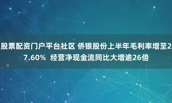 股票配资门户平台社区 侨银股份上半年毛利率增至27.60%  经营净现金流同比大增逾26倍