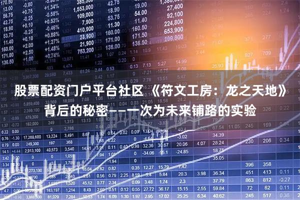 股票配资门户平台社区 《符文工房：龙之天地》背后的秘密——一次为未来铺路的实验