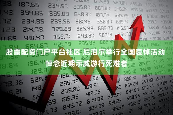 股票配资门户平台社区 尼泊尔举行全国哀悼活动 悼念近期示威游行死难者