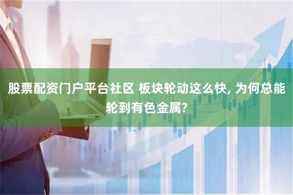 股票配资门户平台社区 板块轮动这么快, 为何总能轮到有色金属?